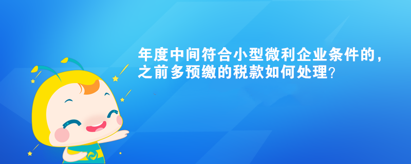 年度中間符合小型微利企業條件的，之前多預繳的稅款如何處理？