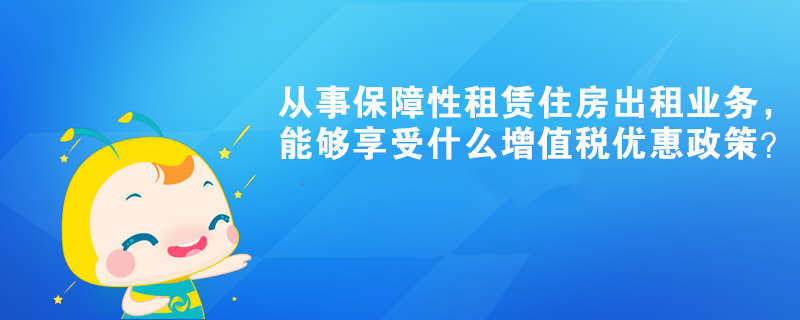 從事保障性租賃住房出租業務，能夠享受什么增值稅優惠政策？