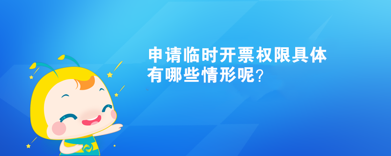 申請臨時開票權限具體有哪些情形呢？