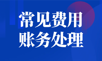 會計須知，常見費用的賬務處理