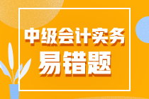 中級(jí)會(huì)計(jì)職稱《中級(jí)會(huì)計(jì)實(shí)務(wù)》易錯(cuò)題匯總