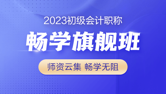 2023年初級會計暢學旗艦班全新上線！更全！更省！更香！
