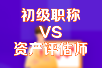 初級會計考試后建議備考資產評估師考試嗎？答案是...