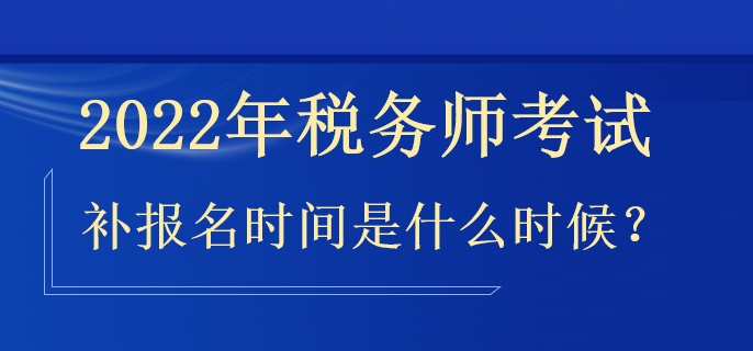 2022年稅務師補報名時間是什么時候？