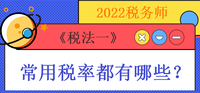 2022稅務師《稅法一》常用稅率都有哪些？