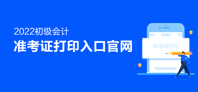 2022初級會計準考證打印入口官網