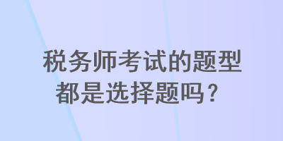 稅務師考試的題型都是選擇題嗎？