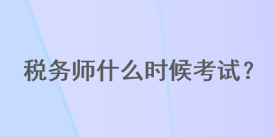 稅務師什么時候考試？