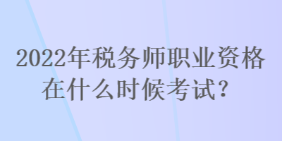 2022年稅務(wù)師職業(yè)資格在什么時(shí)候考試？