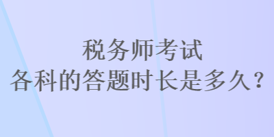 稅務師考試各科的答題時長是多久？