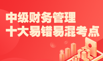 2022中級財務管理十大易錯易混知識點+經典例題 考前補短板！