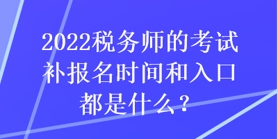 2022稅務師的考試補報名時間和入口都是什么？