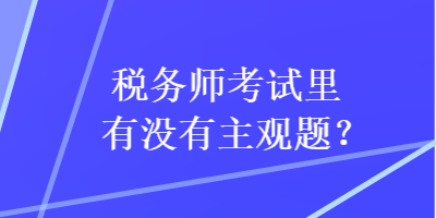 稅務(wù)師考試?yán)镉袥]有主觀題？