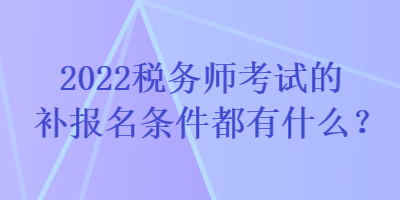 2022稅務師考試的補報名條件都有什么？