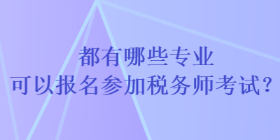 都有哪些專業(yè)可以報(bào)名參加稅務(wù)師考試？