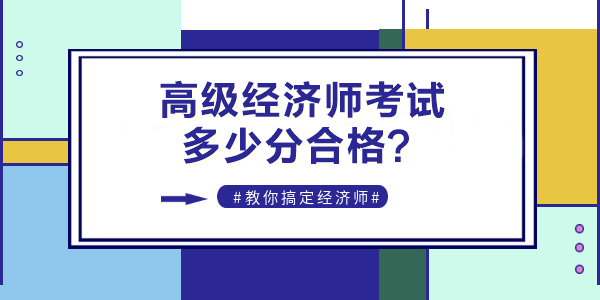 2022年高級經(jīng)濟(jì)師考試多少分合格？