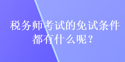 稅務師考試的免試條件都有什么呢？
