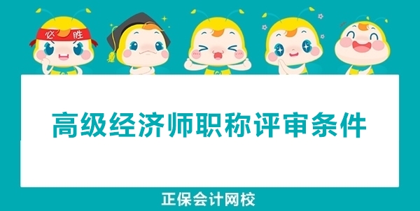高級經濟師職稱申報評審的條件有哪些？