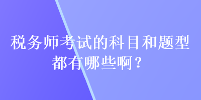 稅務師考試的科目和題型都有哪些啊？