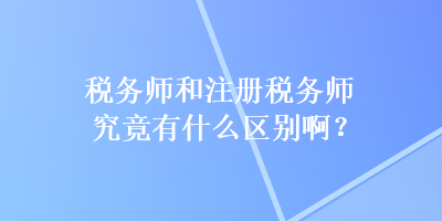 稅務師和注冊稅務師究竟有什么區別啊？