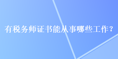 有稅務(wù)師證書(shū)能從事哪些工作？