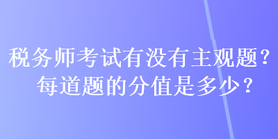 稅務師考試有沒有主觀題？每道題的分值是多少？