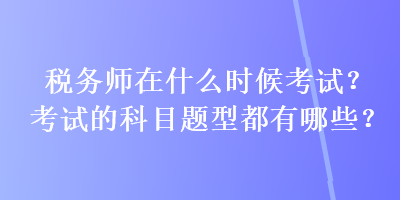 稅務師在什么時候考試？考試的科目題型都有哪些？