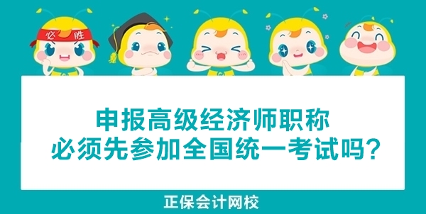 申報高級經濟師職稱必須先參加全國統一考試嗎？