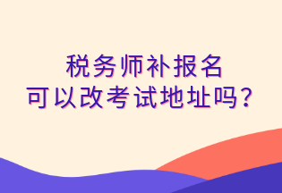 稅務師補報名 可以改考試地址嗎？