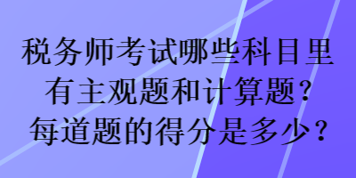 稅務師考試哪些科目里有主觀題和計算題？每道題的得分是多少？