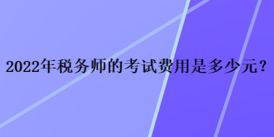 2022年稅務師的考試費用是多少元？