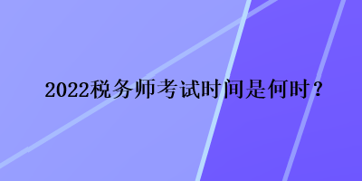 2022稅務(wù)師考試時(shí)間是何時(shí)？