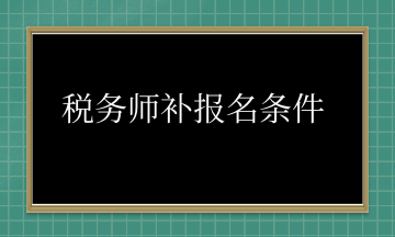 稅務(wù)師補(bǔ)報名條件