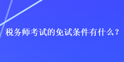 稅務師考試的免試條件有什么？
