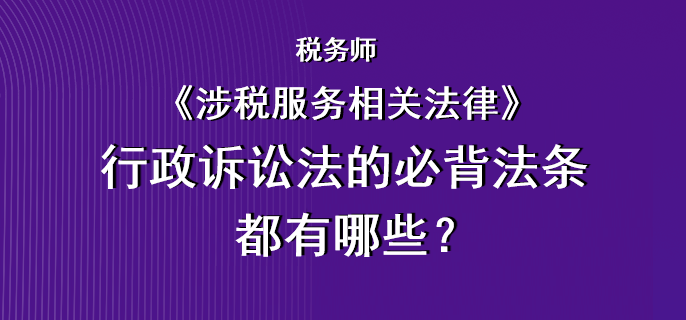 稅務師《涉稅服務相關法律》行政訴訟法的必背法條都有哪些？