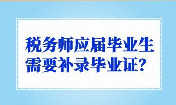 稅務(wù)師應(yīng)屆畢業(yè)生需要補(bǔ)錄畢業(yè)證？