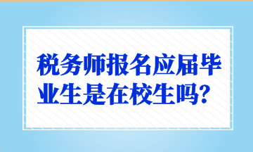 稅務(wù)師報名應(yīng)屆畢業(yè)生是在校生嗎？