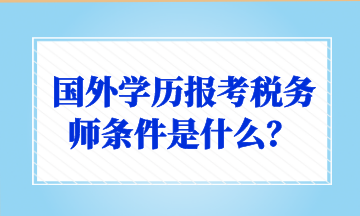 國(guó)外學(xué)歷報(bào)考稅務(wù)師條件是什么？