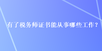 有了稅務師證書能從事哪些工作？
