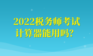 2022稅務師考試計算器能用嗎？