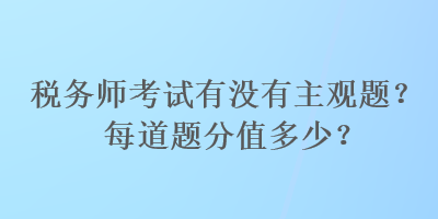 稅務師考試有沒有主觀題？每道題分值多少？