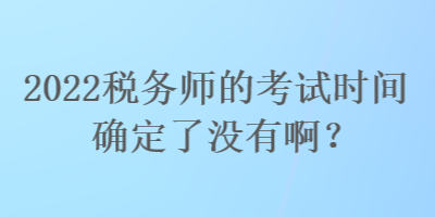 2022稅務師的考試時間確定了沒有啊？