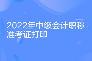 廣西2022年中級(jí)會(huì)計(jì)什么時(shí)間打印準(zhǔn)考證？