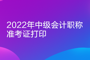 海南2022年中級會計師準考證什么時間打印？