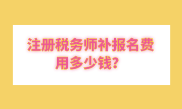 注冊稅務師補報名費用多少錢？