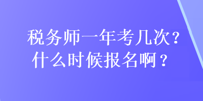 稅務師一年考幾次?什么時候報名啊？