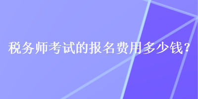 稅務師考試的報名費用多少錢？