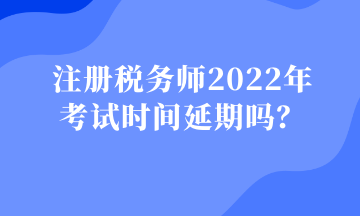 注冊稅務師2022年 考試時間延期嗎？