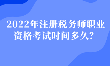 2022年注冊稅務(wù)師職業(yè)資格考試時間多久？