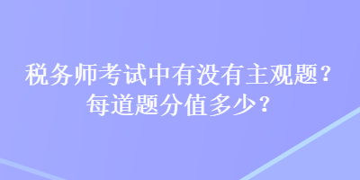 稅務師考試中有沒有主觀題？每道題分值多少？